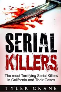 Serial Killers: The Most Terrifying Serial Killers in California and Their Cases