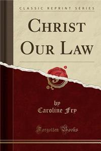 Christ Our Law (Classic Reprint)