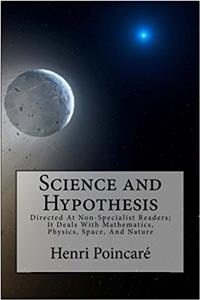 Science and Hypothesis: Directed at Non-specialist Readers; It Deals With Mathematics, Physics, Space, and Nature