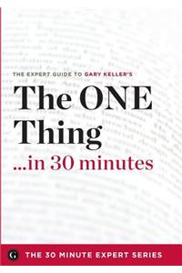 The One Thing in 30 Minutes - The Expert Guide to Gary Keller and Jay Papasan's Critically Acclaimed Book