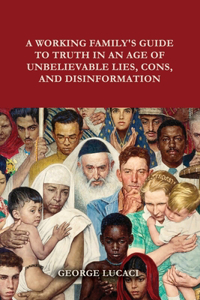 Working Family's Guide to Truth in an Age of Unbelievable Lies, Cons, and Disinformation