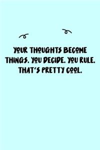 Your thoughts become things. You decide. You rule. That's pretty cool. Journal