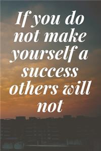 If you do not make yourself a success, others will not