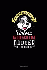 Always Be Yourself Unless You Can Be A Badger Then Be A Badger