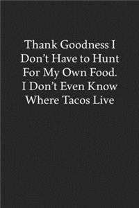 Thank Goodness I Don't Have to Hunt for My Own Food. I Don't Even Know Where Tacos Live