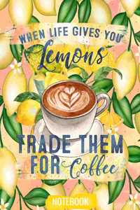 When Life Gives You Lemons Trade Them For Coffee Notebook