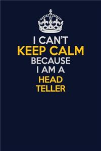 I Can't Keep Calm Because I Am A Head Teller