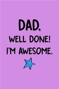 Dad Well Done! I'm Awesome