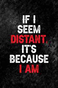 If I Seem Distant, It's Because I am