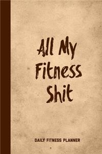 All My Fitness Shit, Daily Fitness Planner: Can Track Exercise, Food, Water & Meal Log Book Journal