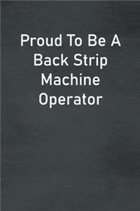 Proud To Be A Back Strip Machine Operator