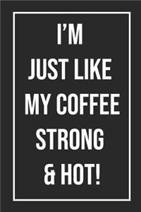 I'm Just Like My Coffee Strong and Hot