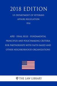 Ap05 - Final Rule - Fundamental Principles and Policymaking Criteria for Partnerships with Faith-Based and Other Neighborhood Organizations (Us Department of Veterans Affairs Regulation) (Va) (2018 Edition)