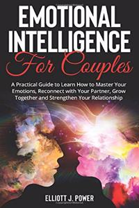 Emotional Intelligence for Couples: A Practical Guide to Learn How to Master Your Emotions, Reconnect with Your Partner, Grow Together and Strengthen Your Relationship.