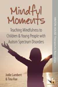 Mindful Moments: Teaching Mindfulness to Children & Young People with Autism Spectrum Disorders