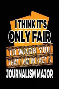 I Think It's Only Fair To Warn You That I Am In Fact A Journalism Major