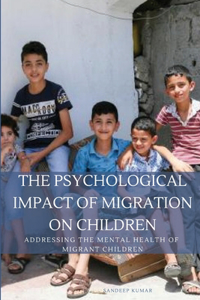 Psychological Impact of Migration on Children Addressing the Mental Health of Migrant Children