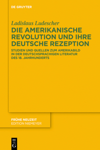 Die Amerikanische Revolution Und Ihre Deutsche Rezeption: Studien Und Quellen Zum Amerikabild in Der Deutschsprachigen Literatur Des 18. Jahrhunderts