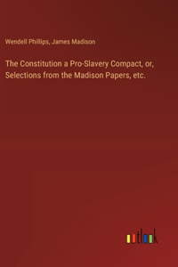 Constitution a Pro-Slavery Compact, or, Selections from the Madison Papers, etc.