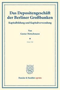 Das Depositengeschaft Der Berliner Grossbanken: Kapitalbildung Und Kapitalverwendung. Hrsg. Von Hermann Schumacher. Erster Teil. (Schriften Des Vereins Fur Sozialpolitik 154/I)