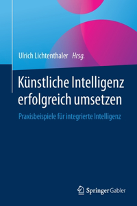 Künstliche Intelligenz Erfolgreich Umsetzen: Praxisbeispiele Für Integrierte Intelligenz