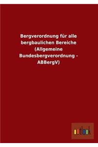 Bergverordnung für alle bergbaulichen Bereiche (Allgemeine Bundesbergverordnung - ABBergV)