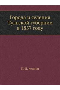 &#1043;&#1086;&#1088;&#1086;&#1076;&#1072; &#1080; &#1089;&#1077;&#1083;&#1077;&#1085;&#1080;&#1103; &#1058;&#1091;&#1083;&#1100;&#1089;&#1082;&#1086;&#1081; &#1075;&#1091;&#1073;&#1077;&#1088;&#1085;&#1080;&#1080; &#1074; 1857 &#1075;&#1086;&#1076