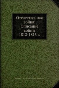 Otechestvennaya vojna: Opisanie vojny 1812-1815 g.