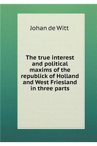 The true interest and political maxims of the republick of Holland and West Friesland in three parts
