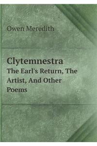 Clytemnestra the Earl's Return, the Artist, and Other Poems