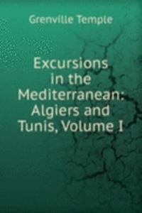 Excursions in the Mediterranean: Algiers and Tunis, Volume I