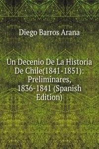 Un Decenio De La Historia De Chile(1841-1851): Preliminares, 1836-1841 (Spanish Edition)