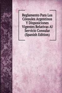Reglamento Para Los Consules Argentinos Y Disposiciones Vigentes Relativas Al Servicio Consular (Spanish Edition)
