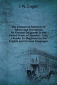 German in America: Or Advice and Instruction for German Emigrants in the United States of America : Also, a Reader for Beginners in the English and German Languages