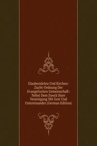 Glaubenslehre Und Kirchen-Zucht-Ordnung Der Evangelischen Gemeinschaft: Nebst Dem Zweck Ihrer Vereinigung Mit Gott Und Untereinander (German Edition)