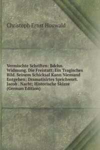 Vermischte Schriften: Bdchn. Widmung. Die Freistatt; Ein Tragisches Bild. Seinem Schicksal Kann Niemand Entgehen; Dramatisirtes Sprichwort. Jacob . Nacht; Historische Skizze (German Edition)