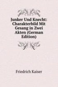 Junker Und Knecht: Charakterbild Mit Gesang in Zwei Akten (German Edition)
