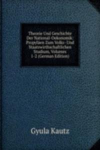 Theorie Und Geschichte Der National-Oekonomik: Propylaen Zum Volks- Und Staatswirthschaftlichen Studium, Volumes 1-2 (German Edition)