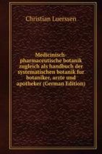Medicinisch-pharmaceutische botanik zugleich als handbuch der systematischen botanik fur botaniker, arzte und apotheker (German Edition)