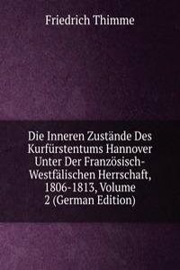 Die Inneren Zustande Des Kurfurstentums Hannover Unter Der Franzosisch-Westfalischen Herrschaft, 1806-1813, Volume 2 (German Edition)