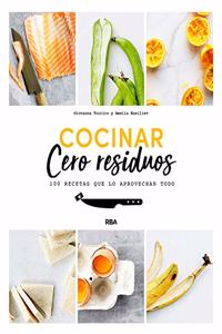 Cocinar cero residuos / Cook with Zero Waste: 100 Recetas Que Lo Aprovechan Todo