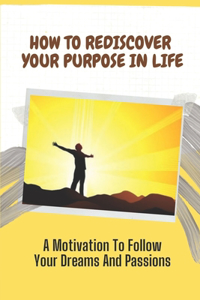 How To Rediscover Your Purpose In Life