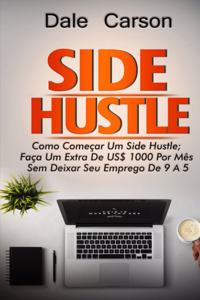 Side Hustle: Como começar um Side Hustle; ganhe mais $1000 por mês sem deixar seu trabalho de 9 a 5