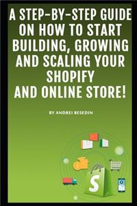 A Step-by-Step Guide On How To Start Building, Growing and Scaling Your Shopify and Online Store!