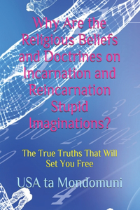 Why Are the Religious Beliefs and Doctrines on Incarnation and Reincarnation Stupid Imaginations?