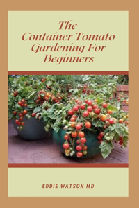 The Container Tomato Gardening for Beginners