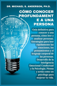 Cómo Conocer Profundamente a Una Persona: Guía definitiva para conocer a una persona, cómo leer y analizar a las personas. Estrategias para leer rápidamente las emociones, los pensamientos y