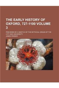 The Early History of Oxford, 727-1100; Preceded by a Sketch of the Mythical Origin of the City and University Volume 3