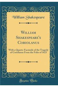William Shakespeare's Coriolanus: With a Quarto-Facsimile of the Tragedy of Coriolanus from the Folio of 1623 (Classic Reprint)
