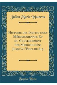 Histoire Des Institutions Mï¿½rovingiennes Et Du Gouvernement Des Mï¿½rovingiens Jusqu'ï¿½ l'ï¿½dit de 615 (Classic Reprint)